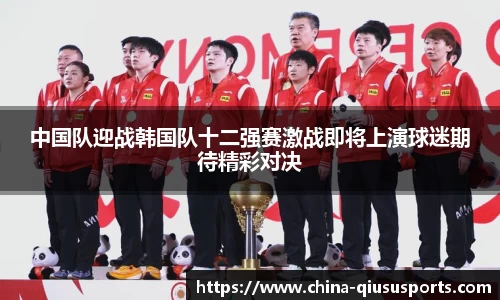 中国队迎战韩国队十二强赛激战即将上演球迷期待精彩对决